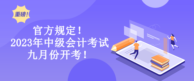 官方規定！2023年中級會計考試九月份開考！