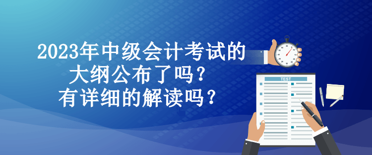 2023年中級會計考試的大綱公布了嗎？有詳細的解讀嗎？