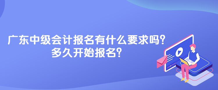 廣東中級會計考試報名有什么要求嗎？多久開始報名？