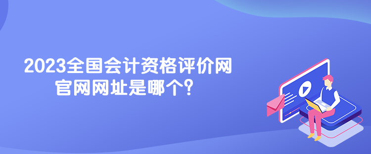 2023全國會計資格評價網官網網址是哪個？