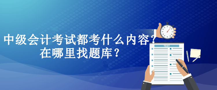 中級會計考試都考什么內容？在哪里找題庫？