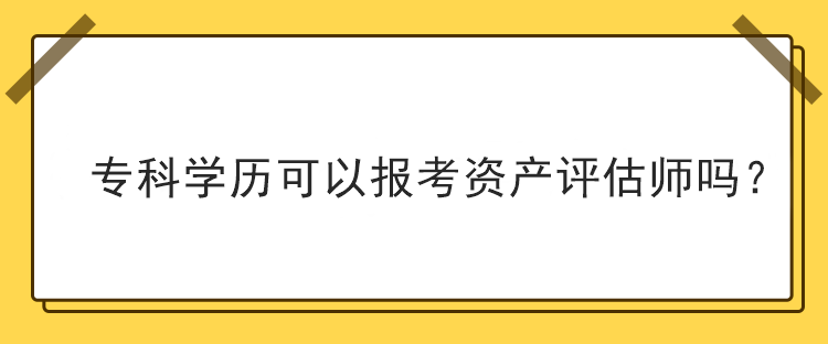 專科學歷可以報考資產評估師嗎？
