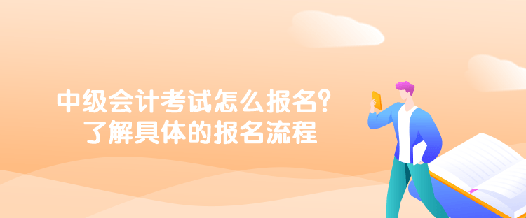 中級會計考試怎么報名？了解具體的報名流程