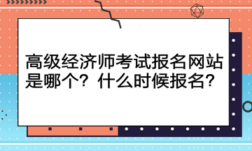 高級經濟師考試報名網站是哪個？什么時候報名？