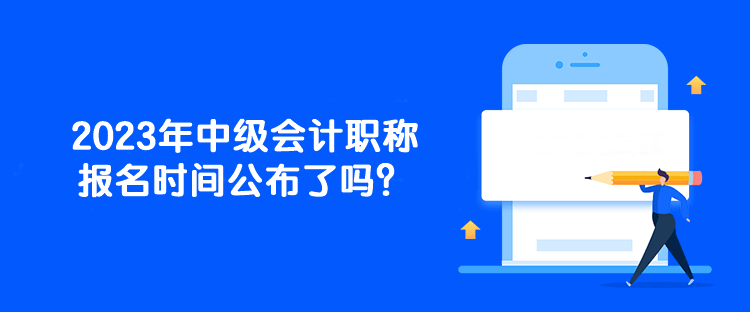 2023年中級會計職稱報名時間公布了嗎？