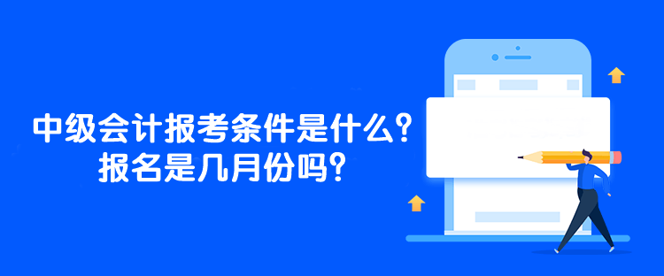 中級會計師的報考條件是什么？報名是幾月份嗎？