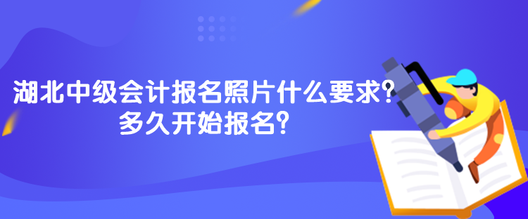 湖北中級會計報名照片什么要求？多久開始報名？