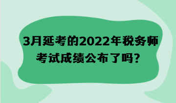 3月延考的2022年稅務師考試成績公布了嗎？