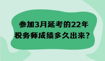 參加3月延考的22年稅務(wù)師成績(jī)多久出來(lái)？