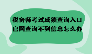 稅務(wù)師考試成績(jī)查詢?nèi)肟诠倬W(wǎng)查詢不到信息怎么辦？