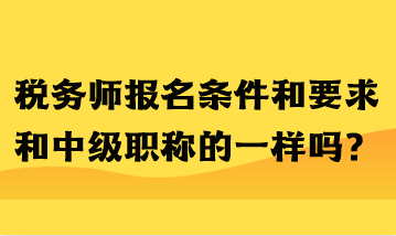 稅務師報名條件和要求和中級職稱的一樣嗎？