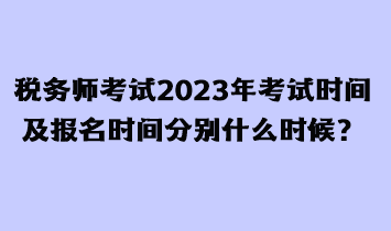 稅務師考試2023年考試時間及報名時間分別什么時候？