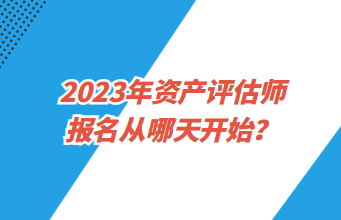 2023年資產評估師報名從哪天開始？