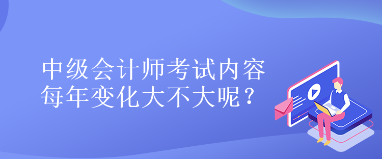 中級(jí)會(huì)計(jì)師考試內(nèi)容每年變化大不大呢？