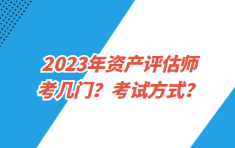 2023年資產評估師考幾門？考試方式？