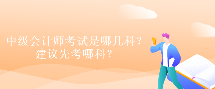 中級會計師考試是哪幾科？建議先考哪科？