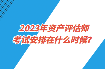 2023年資產評估師考試安排在什么時候？