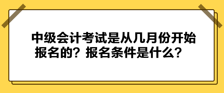 中級會計考試是從幾月份開始報名的？報名條件是什么？