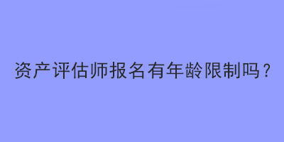 資產評估師報名有年齡限制嗎？