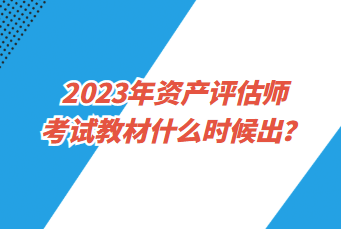 2023年資產評估師考試教材什么時候出？