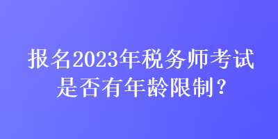 報名2023年稅務師考試是否有年齡限制？