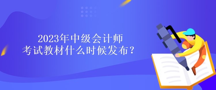 2023年中級會計師考試教材什么時候發布？