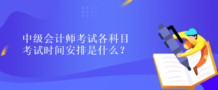 中級會計師考試各科目考試時間安排是什么？