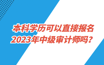 本科學歷可以直接報名2023年中級審計師嗎？