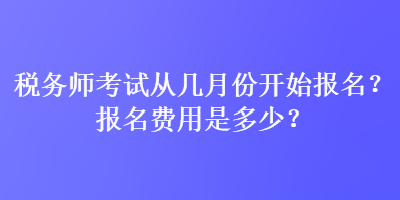稅務師考試從幾月份開始報名？報名費用是多少？