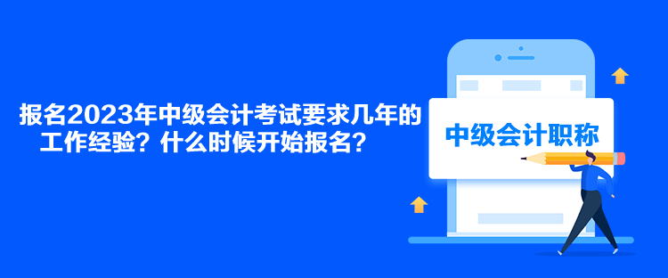 報(bào)名2023年中級(jí)會(huì)計(jì)考試要求幾年的工作經(jīng)驗(yàn)？什么時(shí)候開(kāi)始報(bào)名？