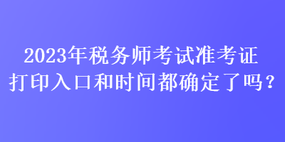2023年稅務師考試準考證打印入口和時間都確定了嗎？