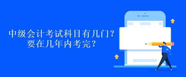 中級(jí)會(huì)計(jì)考試科目有幾門？要在幾年內(nèi)考完？