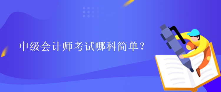 中級會計師考試哪科簡單？