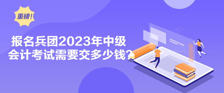 報(bào)名兵團(tuán)2023年中級(jí)會(huì)計(jì)考試需要交多少錢(qián)？