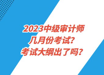2023中級審計師幾月份考試？考試大綱出了嗎？