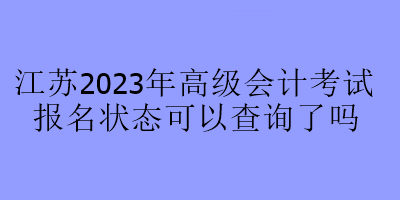 江蘇2023年高級會計考試報名狀態可以查詢了嗎