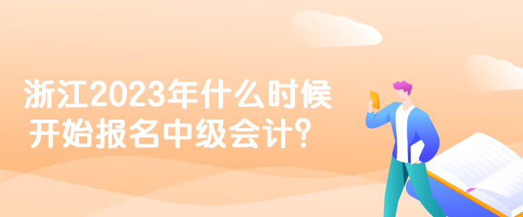 浙江2023年什么時(shí)候開始報(bào)名中級(jí)會(huì)計(jì)？