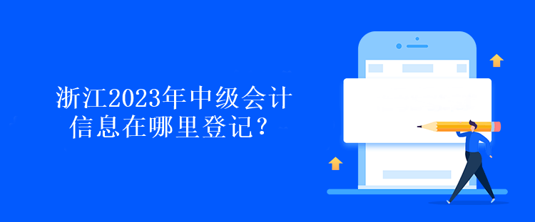 浙江2023年中級(jí)會(huì)計(jì)信息在哪里登記？