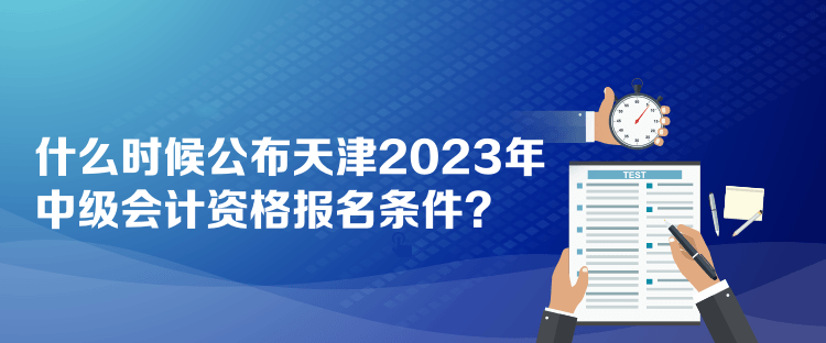 什么時候公布天津2023年中級會計資格報名條件？