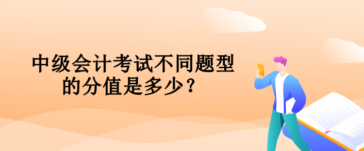 中級會計考試不同題型的分值是多少？