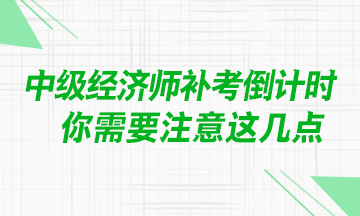 @中級經(jīng)濟(jì)師考生：補(bǔ)考臨近 你需要注意這幾點(diǎn)！