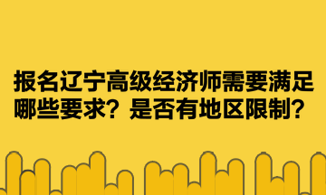 報名遼寧高級經濟師需要滿足哪些要求？是否有地區(qū)限制？