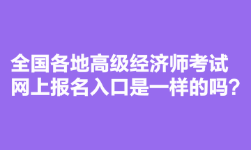 全國各地高級經濟師考試網上報名入口是一樣的嗎？