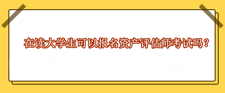 在讀大學生可以報名資產評估師考試嗎？