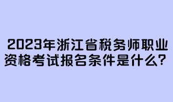 2023年浙江省稅務師職業資格考試報名條件是什么？