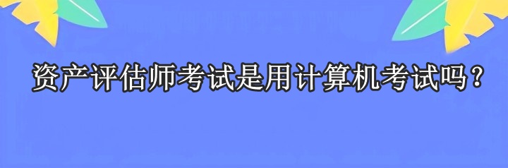 資產(chǎn)評估師考試是用計算機考試嗎？