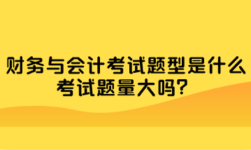 財務與會計考試題型是什么？考試題量大嗎？