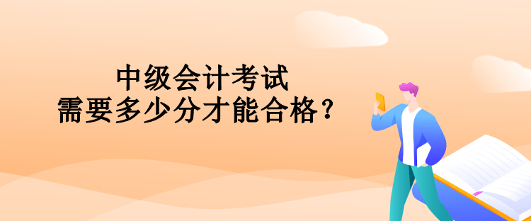 中級會計考試需要多少分才能合格？
