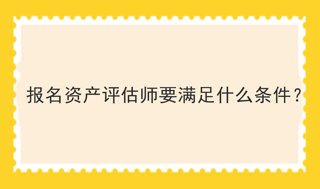 報(bào)名資產(chǎn)評(píng)估師要滿足什么條件？