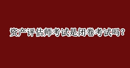 資產評估師考試是閉卷考試嗎？
